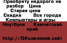 Приобрету недорого на разбор › Цена ­ 1 000 › Старая цена ­ 500 › Скидка ­ 5 - Все города Компьютеры и игры » Ноутбуки   . Камчатский край